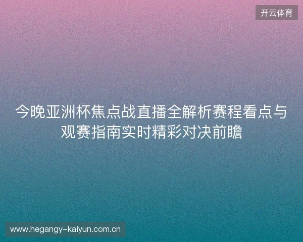 今晚亚洲杯焦点战直播全解析赛程看点与观赛指南实时精彩对决前瞻