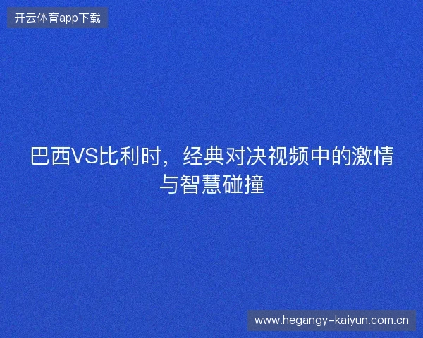 巴西VS比利时，经典对决视频中的激情与智慧碰撞
