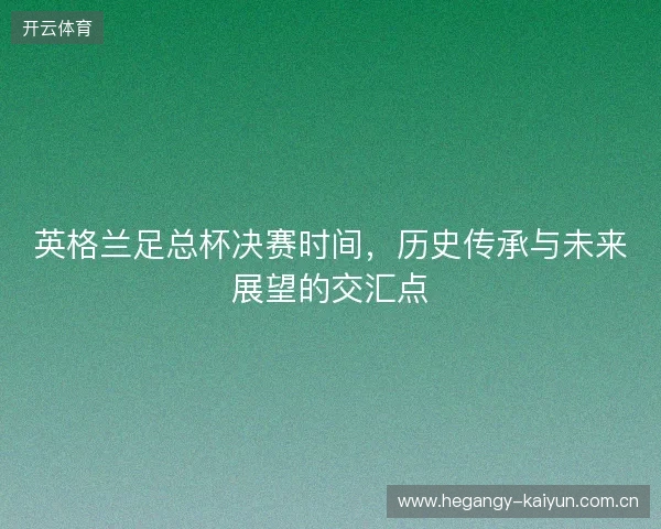英格兰足总杯决赛时间，历史传承与未来展望的交汇点